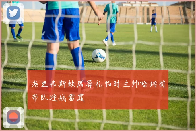 老里弗斯缺席葬礼临时主帅哈姆将带队迎战雷霆