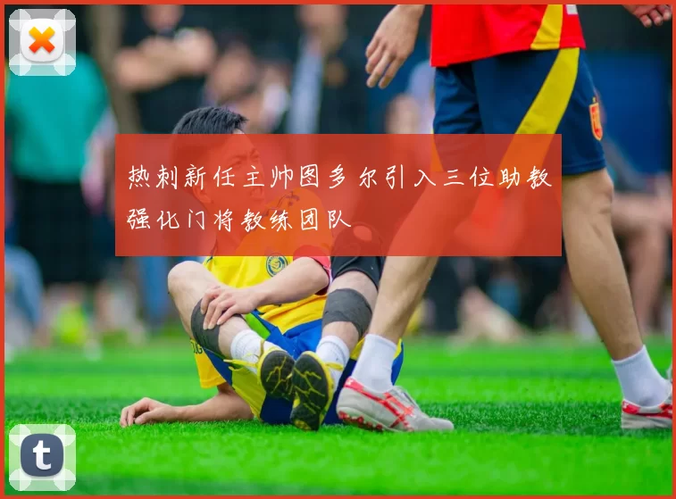 热刺新任主帅图多尔引入三位助教强化门将教练团队