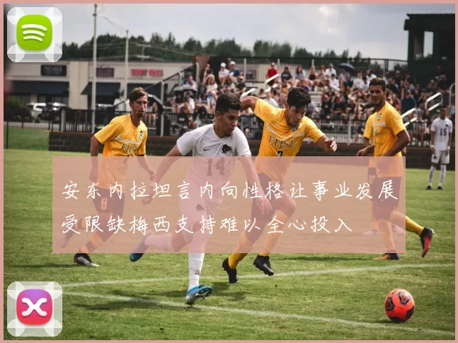 安东内拉坦言内向性格让事业发展受限缺梅西支持难以全心投入