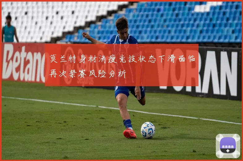 莫兰特身材消瘦竞技状态下滑面临再次禁赛风险分析