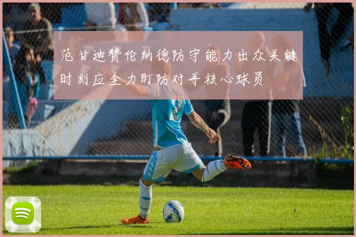 范甘迪赞伦纳德防守能力出众关键时刻应全力盯防对手核心球员