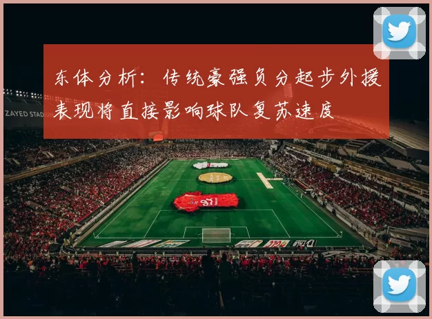 东体分析：传统豪强负分起步外援表现将直接影响球队复苏速度