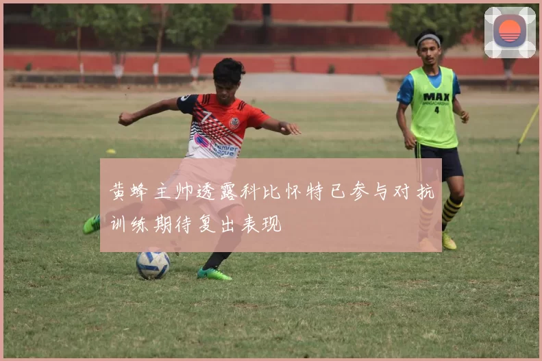 黄蜂主帅透露科比怀特已参与对抗训练期待复出表现