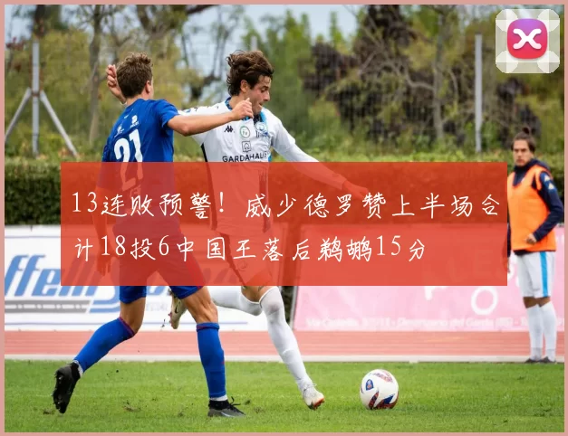 13连败预警！威少德罗赞上半场合计18投6中国王落后鹈鹕15分