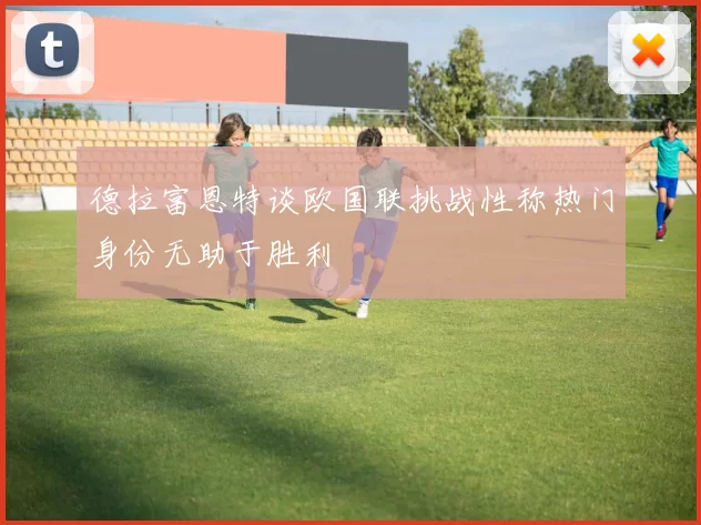 德拉富恩特谈欧国联挑战性称热门身份无助于胜利